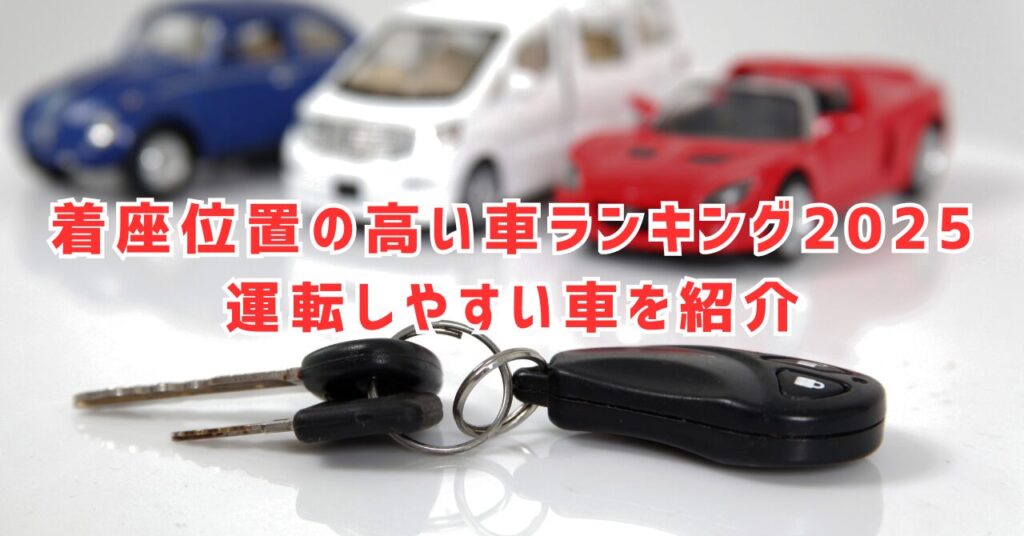 着座位置の高い車ランキング2025！視界が広い注目モデルとは